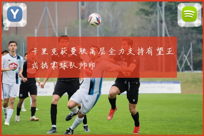 卡里克获曼联高层全力支持有望正式执掌球队帅印