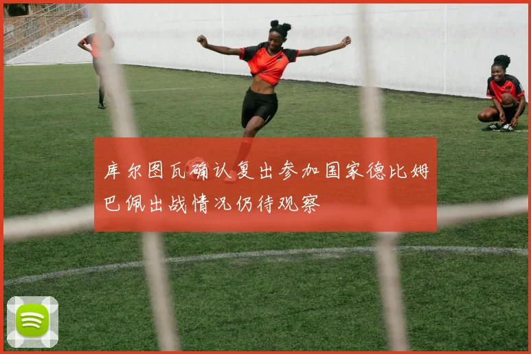 库尔图瓦确认复出参加国家德比姆巴佩出战情况仍待观察