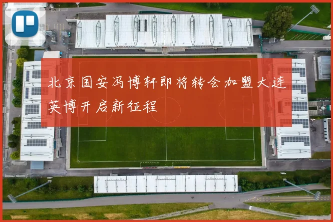 北京国安冯博轩即将转会加盟大连英博开启新征程