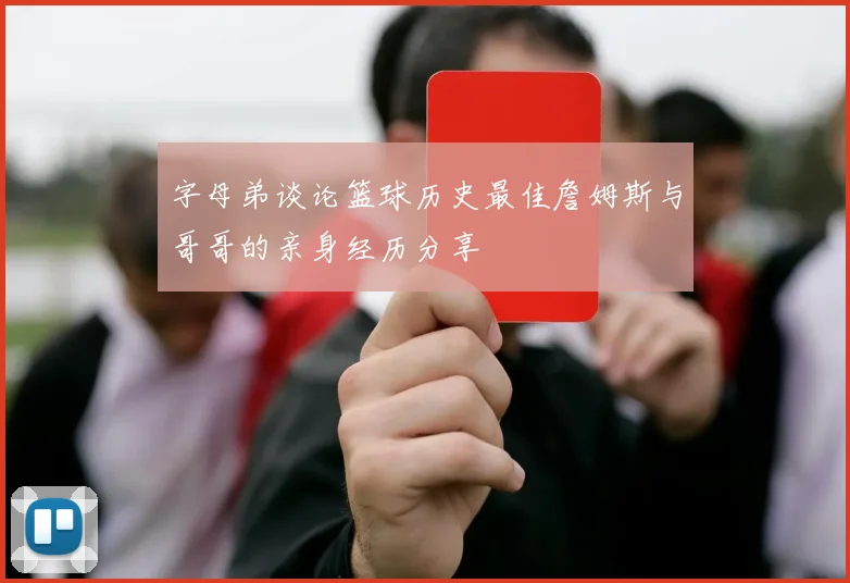字母弟谈论篮球历史最佳詹姆斯与哥哥的亲身经历分享