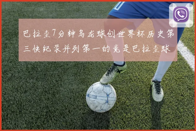 巴拉圭7分钟乌龙球创世界杯历史第三快纪录并列第一的竟是巴拉圭球员