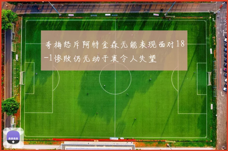 夸梅怒斥阿特金森无能表现面对18-1惨败仍无动于衷令人失望