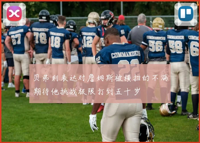贝弗利表达对詹姆斯被横扫的不满期待他挑战极限打到五十岁